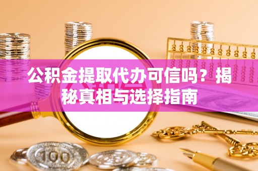 芙蓉公积金提取代办可信吗？揭秘真相与选择指南