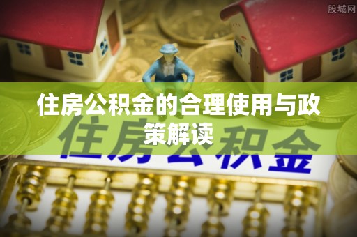 芙蓉住房公积金的合理使用与政策解读