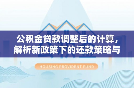 芙蓉公积金贷款调整后的计算，解析新政策下的还款策略与财务规划