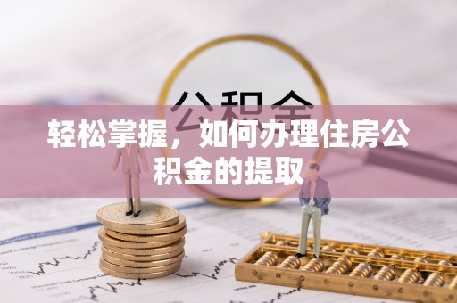 芙蓉轻松掌握，如何办理住房公积金的提取