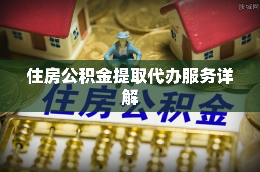 芙蓉住房公积金提取代办服务详解