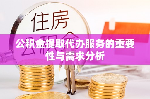 芙蓉公积金提取代办服务的重要性与需求分析