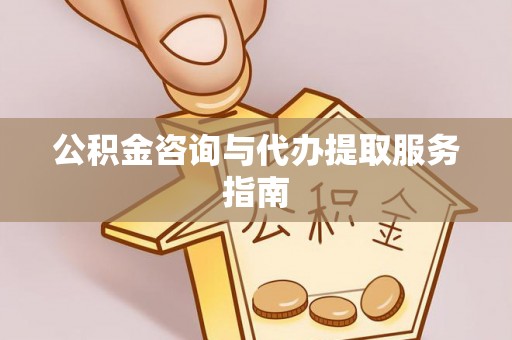 芙蓉公积金咨询与代办提取服务指南