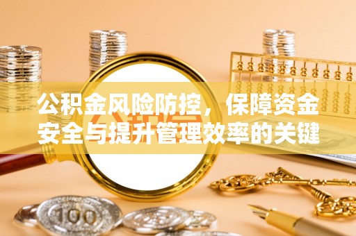 芙蓉公积金风险防控，保障资金安全与提升管理效率的关键