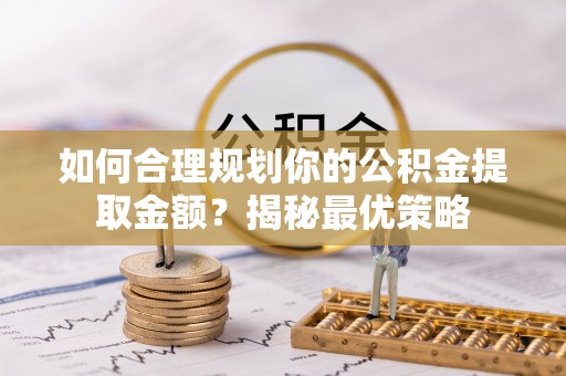 芙蓉如何合理规划你的公积金提取金额？揭秘最优策略