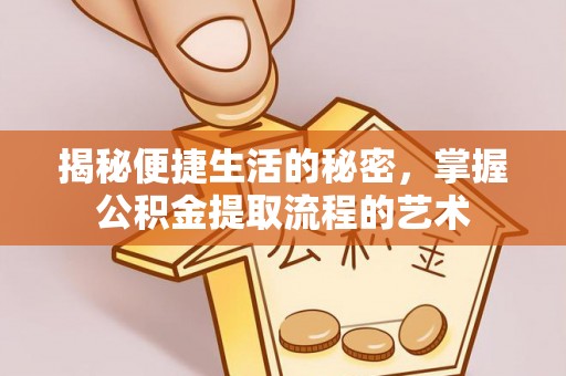 芙蓉揭秘便捷生活的秘密，掌握公积金提取流程的艺术