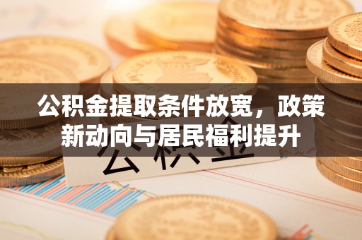 芙蓉公积金提取条件放宽，政策新动向与居民福利提升