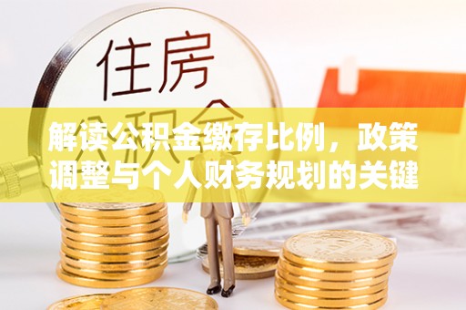 芙蓉解读公积金缴存比例，政策调整与个人财务规划的关键点