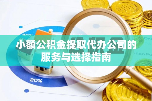 芙蓉小额公积金提取代办公司的服务与选择指南