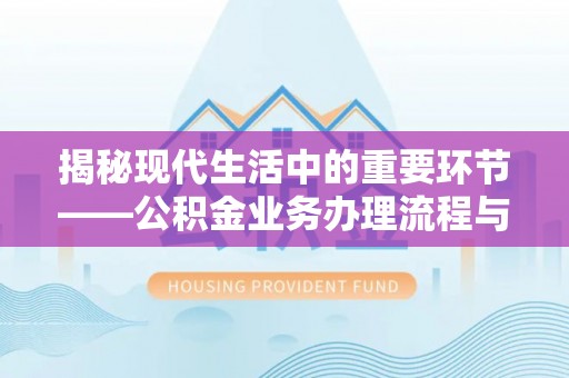 芙蓉揭秘现代生活中的重要环节——公积金业务办理流程与实用技巧