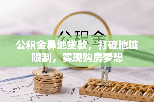 芙蓉公积金异地贷款，打破地域限制，实现购房梦想