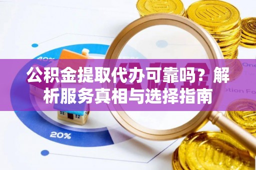 芙蓉公积金提取代办可靠吗？解析服务真相与选择指南