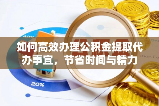 芙蓉如何高效办理公积金提取代办事宜，节省时间与精力