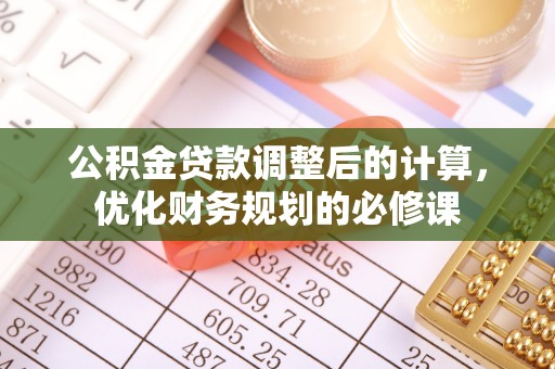 芙蓉公积金贷款调整后的计算，优化财务规划的必修课