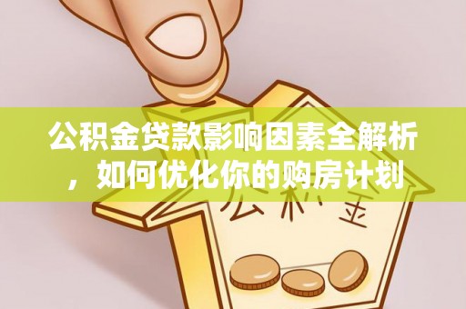 芙蓉公积金贷款影响因素全解析，如何优化你的购房计划