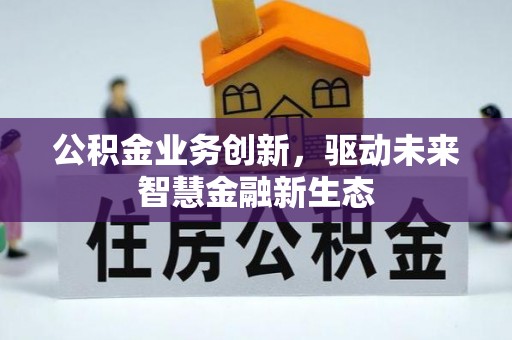 芙蓉公积金业务创新，驱动未来智慧金融新生态