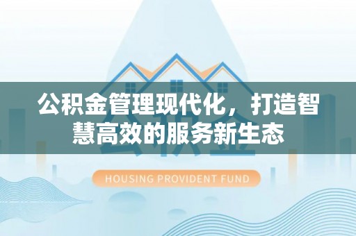 芙蓉公积金管理现代化，打造智慧高效的服务新生态