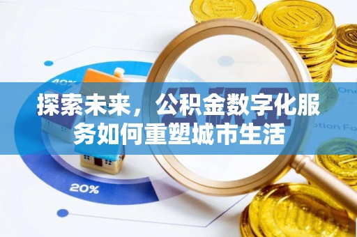 芙蓉探索未来，公积金数字化服务如何重塑城市生活