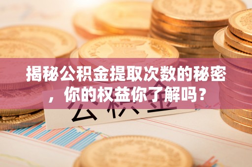 芙蓉揭秘公积金提取次数的秘密，你的权益你了解吗？