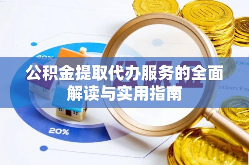 芙蓉公积金提取代办服务的全面解读与实用指南