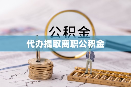 芙蓉代办提取离职公积金