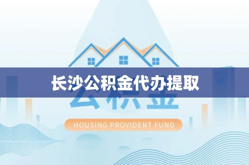 芙蓉长沙公积金代办提取