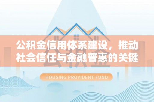 芙蓉公积金信用体系建设，推动社会信任与金融普惠的关键一步