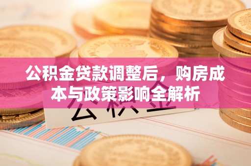 芙蓉公积金贷款调整后，购房成本与政策影响全解析