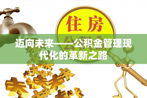 芙蓉迈向未来——公积金管理现代化的革新之路