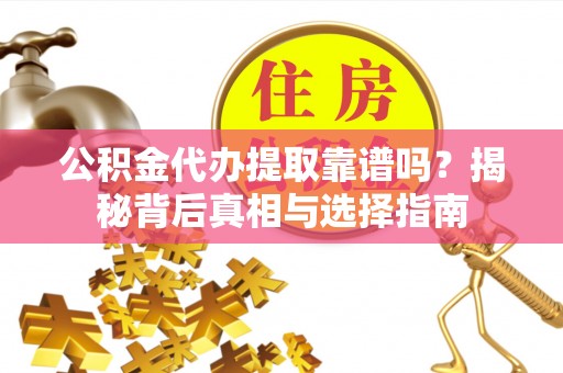 芙蓉公积金代办提取靠谱吗？揭秘背后真相与选择指南