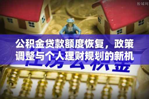 芙蓉公积金贷款额度恢复，政策调整与个人理财规划的新机遇