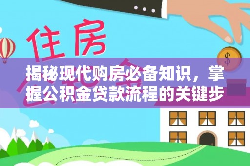 芙蓉揭秘现代购房必备知识，掌握公积金贷款流程的关键步骤