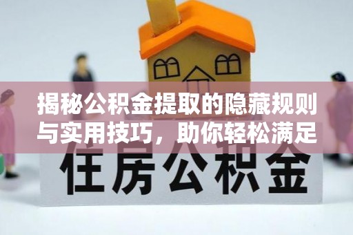 芙蓉揭秘公积金提取的隐藏规则与实用技巧，助你轻松满足 公积金提取条件