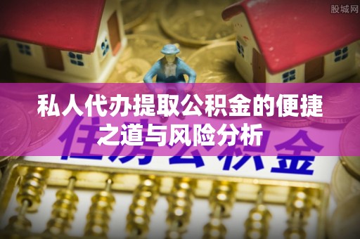 芙蓉私人代办提取公积金的便捷之道与风险分析