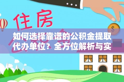 芙蓉如何选择靠谱的公积金提取代办单位？全方位解析与实用指南