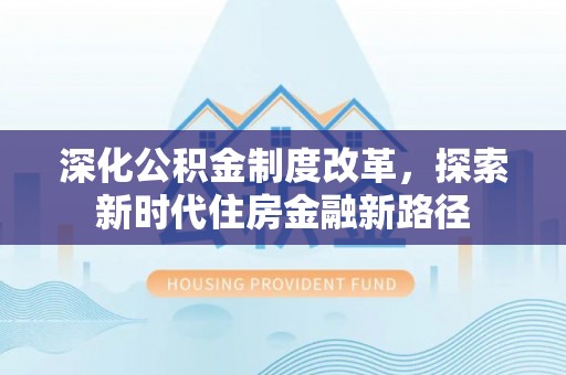 芙蓉深化公积金制度改革，探索新时代住房金融新路径