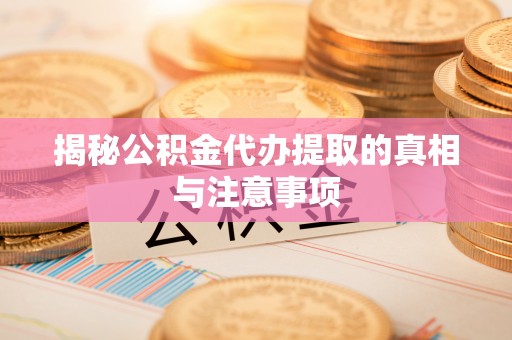 芙蓉揭秘公积金代办提取的真相与注意事项