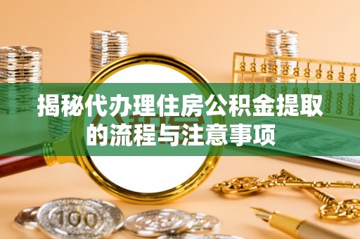 芙蓉揭秘代办理住房公积金提取的流程与注意事项