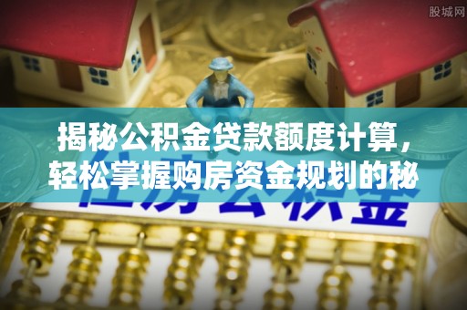 芙蓉揭秘公积金贷款额度计算，轻松掌握购房资金规划的秘密