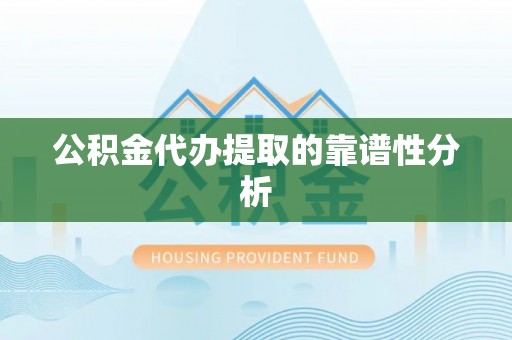 芙蓉公积金代办提取的靠谱性分析