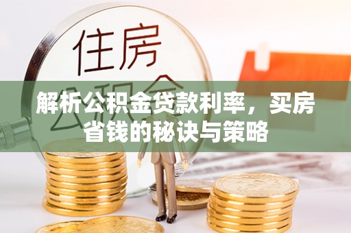 芙蓉解析公积金贷款利率，买房省钱的秘诀与策略