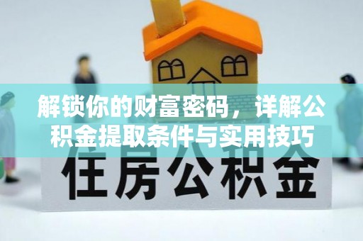 芙蓉解锁你的财富密码，详解公积金提取条件与实用技巧