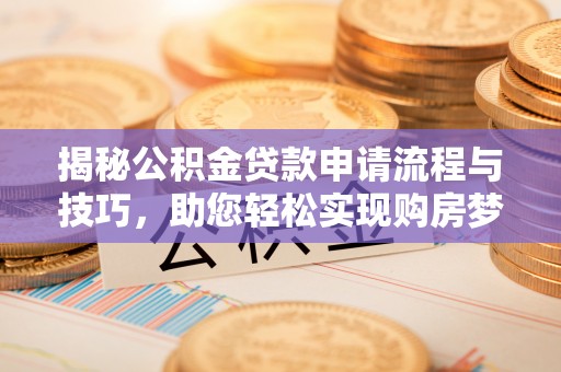 芙蓉揭秘公积金贷款申请流程与技巧，助您轻松实现购房梦想