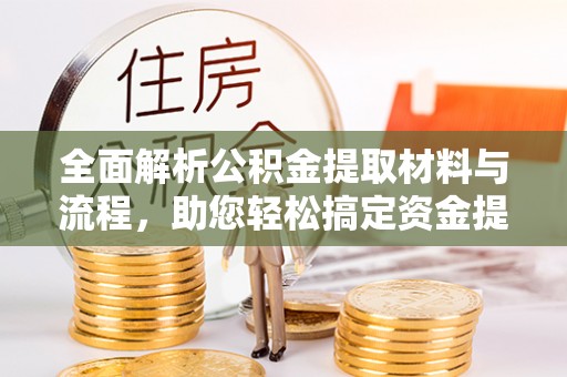 芙蓉全面解析公积金提取材料与流程，助您轻松搞定资金提取
