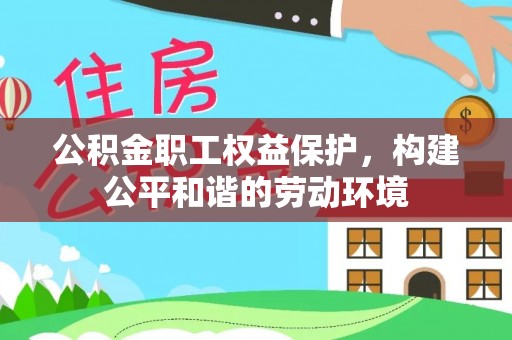 芙蓉公积金职工权益保护，构建公平和谐的劳动环境