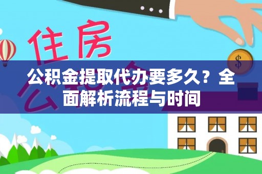 芙蓉公积金提取代办要多久？全面解析流程与时间