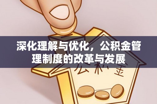 芙蓉深化理解与优化，公积金管理制度的改革与发展