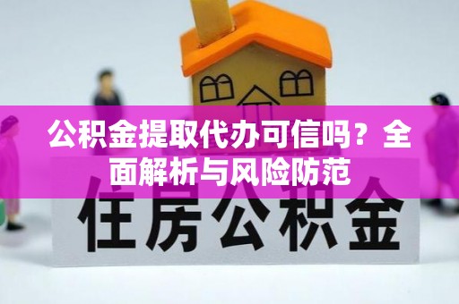 芙蓉公积金提取代办可信吗？全面解析与风险防范
