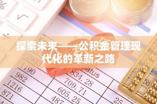 芙蓉探索未来——公积金管理现代化的革新之路