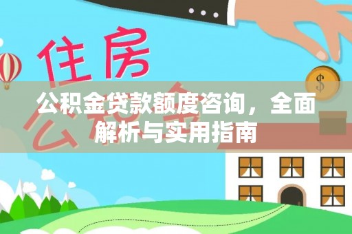 芙蓉公积金贷款额度咨询，全面解析与实用指南
